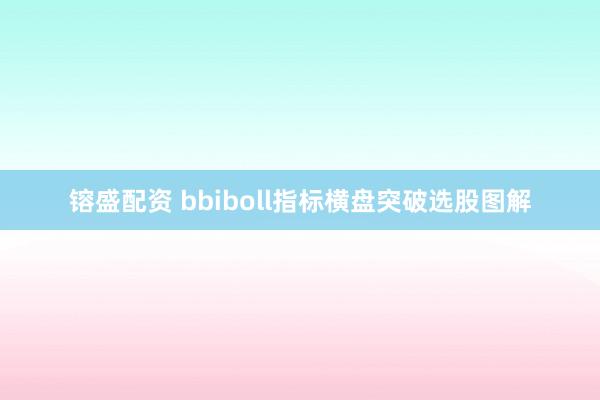 镕盛配资 bbiboll指标横盘突破选股图解