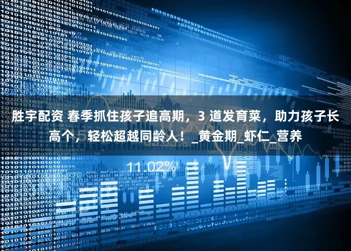 胜宇配资 春季抓住孩子追高期，3 道发育菜，助力孩子长高个，轻松超越同龄人！_黄金期_虾仁_营养