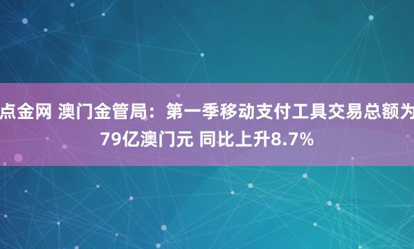 点金网 澳门金管局：第一季移动支付工具交易总额为79亿澳门元 同比上升8.7%