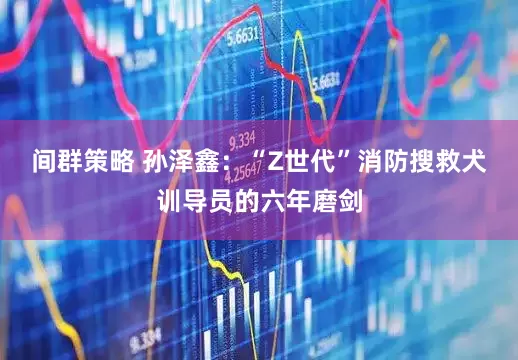间群策略 孙泽鑫：“Z世代”消防搜救犬训导员的六年磨剑