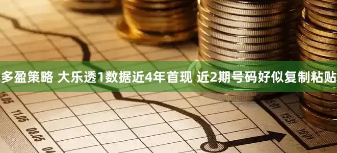 多盈策略 大乐透1数据近4年首现 近2期号码好似复制粘贴